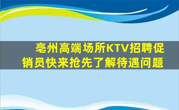 亳州高端场所KTV招聘促销员快来抢先了解待遇问题