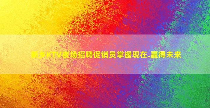 新乡KTV夜场招聘促销员掌握现在.赢得未来