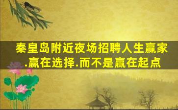 秦皇岛附近夜场招聘人生赢家.赢在选择.而不是赢在起点